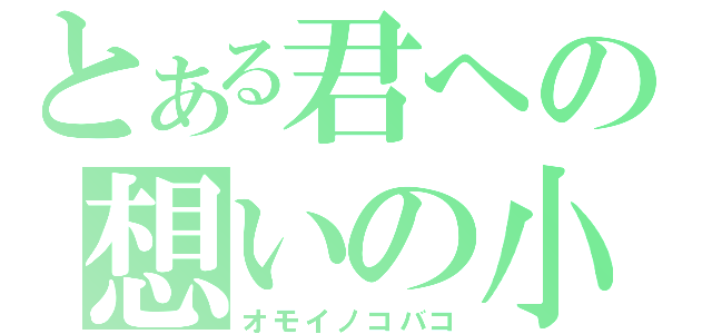 とある君への想いの小箱（オモイノコバコ）