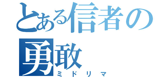 とある信者の勇敢（ミドリマ）