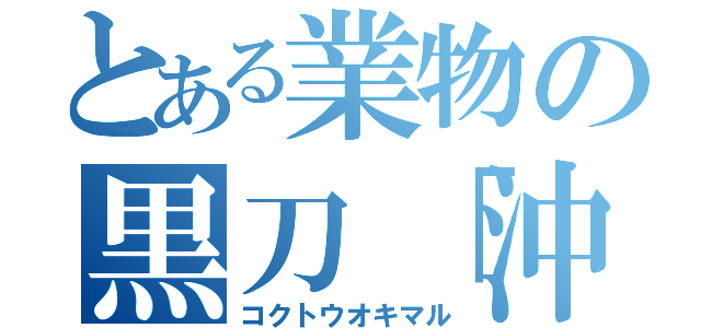 とある業物の黒刀「沖丸」（コクトウオキマル）