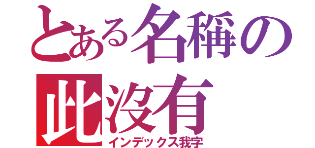 とある名稱の此沒有（インデックス我字）