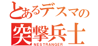 とあるデスマの突撃兵士（ＮＥＳＴＲＡＮＧＥＲ）