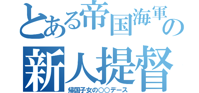 とある帝国海軍の新人提督（帰国子女の○○デース）