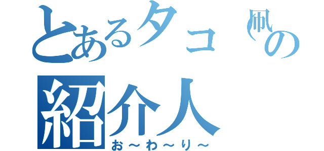 とあるタコ（凧）の紹介人（お～わ～り～）