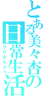 とある美々杏の日常生活（びびあんより）