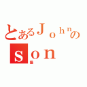 とあるＪｏｈｎのｓｏｎ（猫）