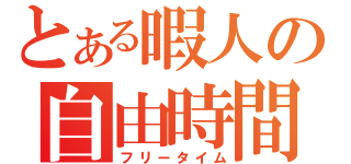 とある暇人の自由時間（フリータイム）