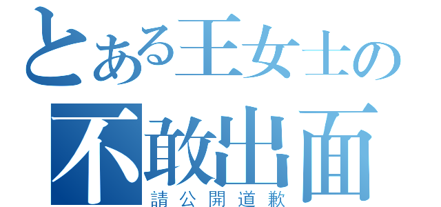 とある王女士の不敢出面（請公開道歉）