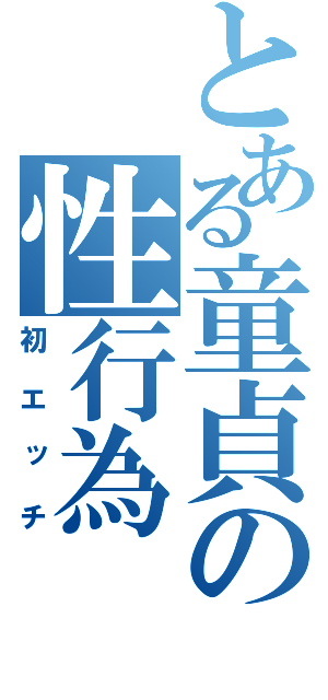 とある童貞の性行為（初エッチ）