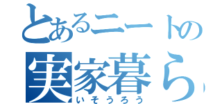 とあるニートの実家暮らし（いそうろう）