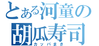 とある河童の胡瓜寿司（カッパまき）