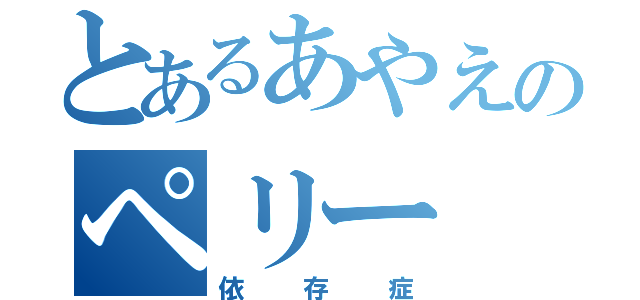 とあるあやえのペリー（依存症）