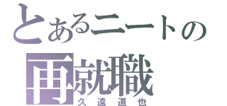 とあるニートの再就職（久遠道也）