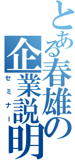 とある春雄の企業説明（セミナー）