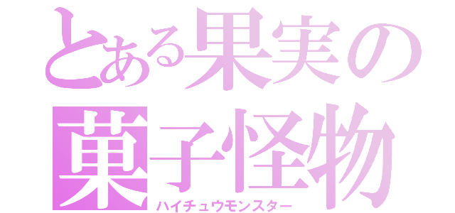 とある果実の菓子怪物（ハイチュウモンスター）