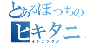 とあるぼっちのヒキタニくん（インデックス）