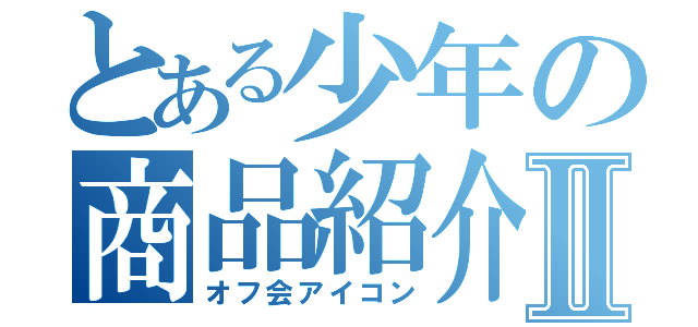 とある少年の商品紹介Ⅱ（オフ会アイコン）