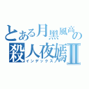 とある月黑風高の殺人夜嫣Ⅱ（インデックス）