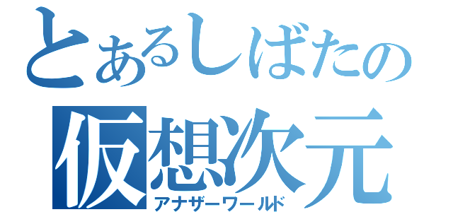 とあるしばたの仮想次元（アナザーワールド）