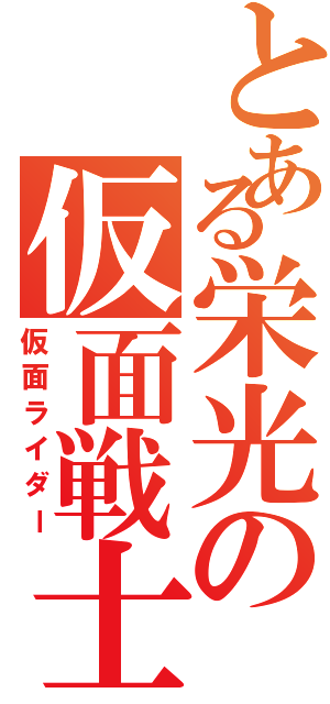 とある栄光の仮面戦士（仮面ライダー）