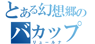 とある幻想郷のバカップル（リュールナ）