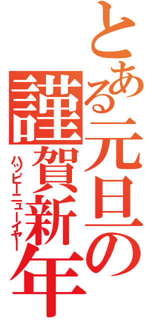 とある元旦の謹賀新年（ハッピーニューイヤー）