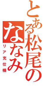 とある松尾のななみⅡ（リア充仕様）