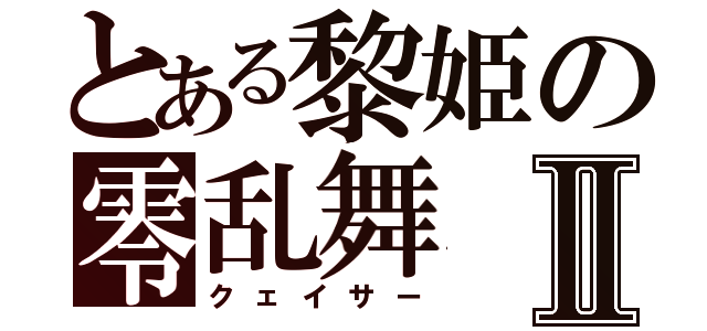 とある黎姫の零乱舞Ⅱ（クェイサー）