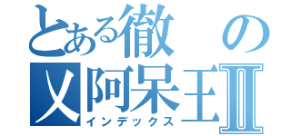 とある徹の乂阿呆王者乂Ⅱ（インデックス）