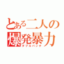 とある二人の爆発暴力（ダブルパンチ）