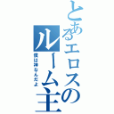 とあるエロスのルーム主（僕は神なんだよ）