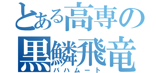 とある高専の黒鱗飛竜（バハムート）