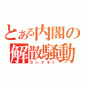 とある内閣の解散騒動（カンナオト）