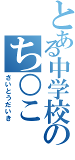 とある中学校のち○こ（さいとうだいき）