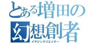 とある増田の幻想創者（イマジンクリエイター）