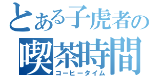 とある子虎者の喫茶時間（コーヒータイム）