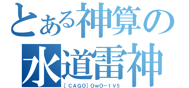 とある神算の水道雷神（［ＣＡＧＯ］ＯｗＯ－１Ｖ５）