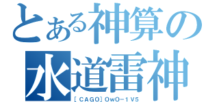 とある神算の水道雷神（［ＣＡＧＯ］ＯｗＯ－１Ｖ５）