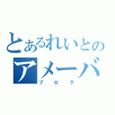 とあるれいとのアメーバー（ブログ）