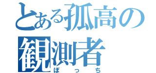 とある孤高の観測者（ぼっち）