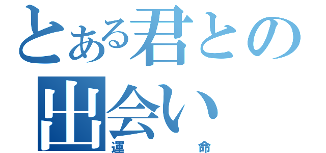 とある君との出会い（運命）