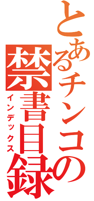 とあるチンコの禁書目録（インデックス）