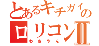 とあるキチガイのロリコンⅡ（わさやん）