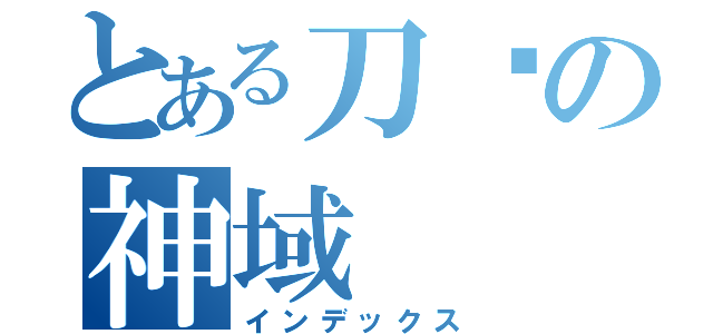 とある刀剑の神域（インデックス）