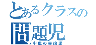 とあるクラスの問題児（牢獄の異端児）