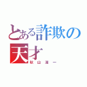 とある詐欺の天才（秋山深一）