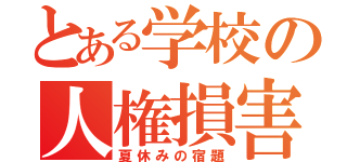 とある学校の人権損害（夏休みの宿題）