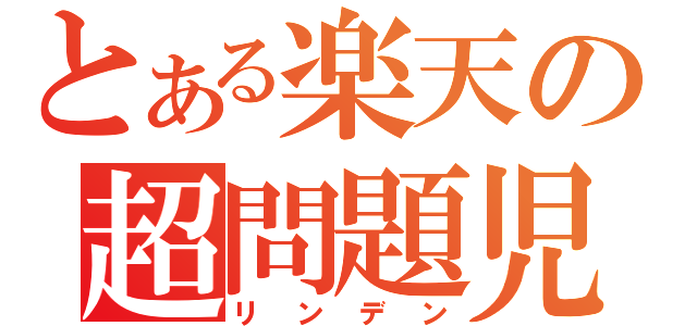 とある楽天の超問題児（リンデン）