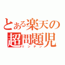 とある楽天の超問題児（リンデン）