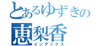 とあるゆずきの恵梨香（インデックス）