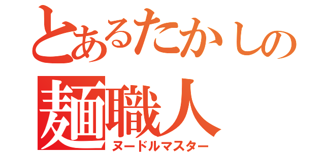 とあるたかしの麺職人（ヌードルマスター）